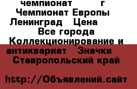 11.1) чемпионат : 1970 г - Чемпионат Европы - Ленинград › Цена ­ 99 - Все города Коллекционирование и антиквариат » Значки   . Ставропольский край